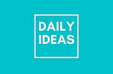 Daily Ideas