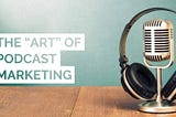 The “Art” of Podcast Marketing in 2020