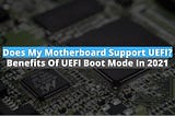 Does My Motherboard Support UEFI? | Benefits of UEFI Boot Mode in 2021 — MotherboardMag
