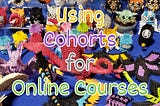 Using Cohorts for Your Online Courses
