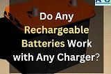 Do Any Rechargeable Batteries Work with Any Charger?