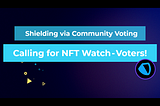 Shielding via Community Voting: Calling for NFT Watch — Voters!