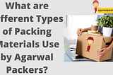 What Packing Material Use By Agarwal Packers for Shifting Home?