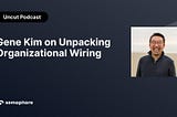 Gene Kim on Unpacking Organizational Wiring
