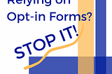 Relying on Opt-in Forms? Stop it!