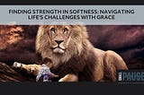 Finding Strength in Softness: Navigating Life’s Challenges with Grace