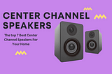 Top 7 Best Center Channel Speakers For Your Home Theater