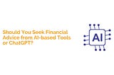 Should You Seek Financial Advice from AI-based Tools or ChatGPT?