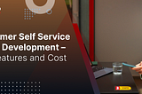 Customer Self Service Portal Development — Key Features and Cost