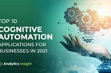 Top 10 Cognitive Automation Applications for Businesses in 2021