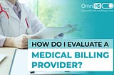 How Do I Evaluate A Medical Billing Provider? — OmniMD