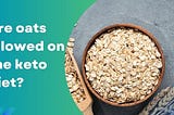 Are oats allowed on the keto diet?