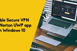 Enable Secure VPN with Norton UWP app on Windows 10