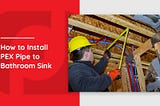 How to Install PEX Pipe to Bathroom Sink