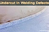 Undercut in Welding Defects: Causes, Prevention, and Repair