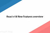React v18 New Features Overview And Examples