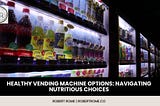 Robert Rome | Healthy Vending Machine Options: Navigating Nutritious Choices