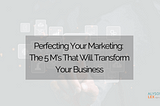 Perfecting Your Marketing: The 5 M’s That Will Transform Your Business