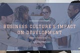Business Culture’s Impact on Development | Joseph Bella | Professional Overview