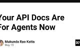 Your API Docs Are For Agents Now