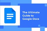 The Ultimate Guide to Google Docs