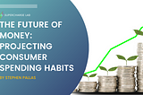 The Future of Money: Projecting Consumer Spending Habits — Supercharge Lab