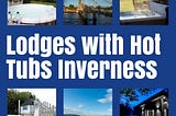 Lodges With Hot Tubs Inverness — Amazing Places to Stay