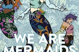The cover of WE ARE MERMAIDS by Stephanie Burt. THree mermaids are on the cover, one is black, one is white, and one is brown. Their tails and the background is covered in floral motifs.