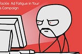5 Ways to Avoid Ad Fatigue in Your Search, Display and Remarketing campaigns