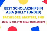 Best Scholarships in Asia | Study in Asia | Fully Funded