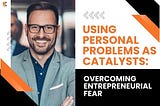Using Personal Problems as Catalysts: Overcoming Entrepreneurial Fear