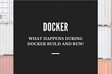 What Happens During Docker Build and Run?