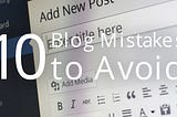 10 Blog Mistakes to Avoid