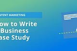 How to Write a Business Case Study