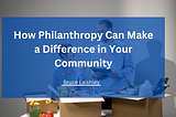 How Philanthropy Can Make a Difference in Your Community | Bruce Laishley | Philanthropy /…