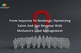 From Inquiries to Bookings: Optimizing Salon and Spa Revenue with MioSalon’s Lead Management
