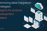 Optimizing Data Integration Strategies: Insights for Product Development Leaders
