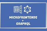 Microfrontends with GraphQL: How to Simplify Data Fetching and Communication Across Microservices