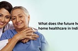 Is Home Healthcare Market Ready to Take off in India?