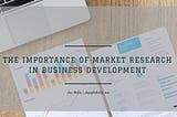 The Importance of Market Research in Business Development | Joseph Bella | Business