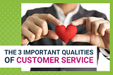 THE 3 IMPORTANT QUALITIES OF CUSTOMER SERVICE