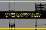 5 Points to Consider Before Buying Telescopic Ladders