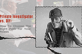 Private Investigator vs. DIY: How To Choose The Right Path For Your Needs