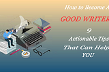 9 Actionable Tips You Must Follow to Become a Professional Writer