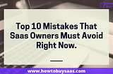 Top 10 Mistakes That Saas Owners Must Avoid Right Now.