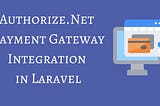 Step-by-Step Guide: Integrating Authorize.net Payment Gateway with Laravel 10