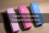 Explore Top Sustainable Packaging Trends in 2023