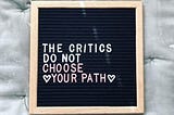 THE CRITICS DO NOT CHOOSE YOUR PATH