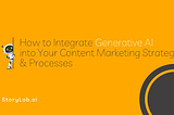 How to Integrate Generative AI into Your Content Marketing Strategy & Processes