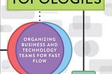 Book review — Team Topologies: Organizing Business and Technology Teams for Fast Flow